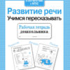 Рабочая тетрадь дошкольника "Развитие речи. Учимся пересказывать"