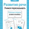 Рабочая тетрадь дошкольника "Развитие речи. Учимся пересказывать"