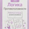 Рабочая тетрадь дошкольника "Логика. Противоположности"