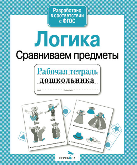 Рабочая тетрадь дошкольника "Логика. Сравниваем предметы"