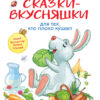 Сказки-вкусняшки для тех, кто плохо кушает. Воспитание с любовью