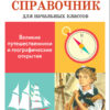 Великие путешественники и географические открытия. Школьный справочник для начальной школы