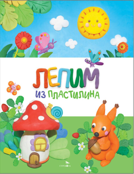 Лепим из пластилина. Счастливое детство