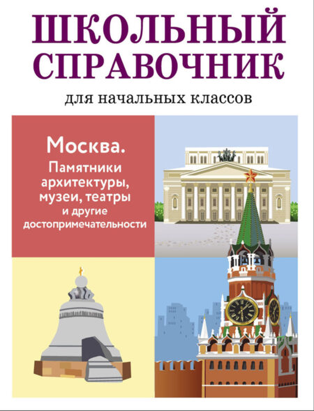Москва. Памятники архитектуры, музеи, театры и др. достопримечательности. Школьный справочник